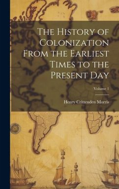 The History of Colonization From the Earliest Times to the Present Day; Volume 1 - Morris, Henry Crittenden