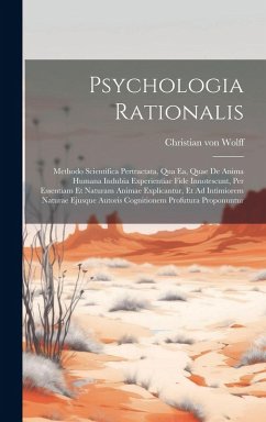 Cover Psychologia Rationalis: Methodo Scientifica Pertractata, Qua Ea, Quae De Anima Humana Indubia Experientiae Fide Innotescunt, Per Essentiam Et