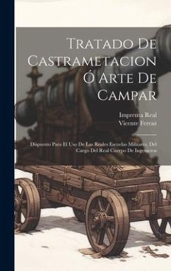 Tratado De Castrametacion Ó Arte De Campar: Dispuesto Para El Uso De Las Reales Escuelas Militares, Del Cargo Del Real Cuerpo De Ingenieros - Ferraz, Vicente