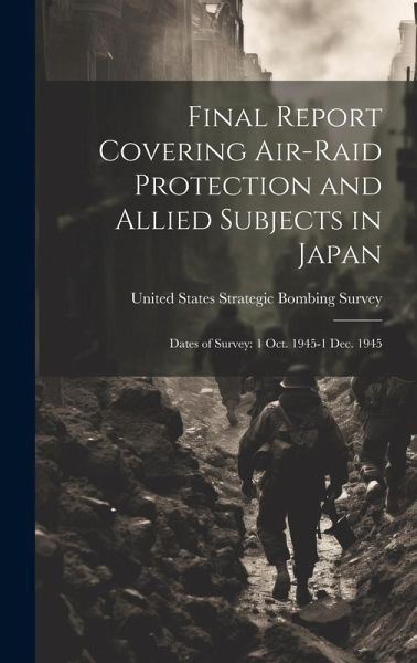 Final Report Covering Air-raid Protection and Allied Subjects in Japan: Dates of Survey: 1 Oct. 1945-1 Dec. 1945 Final Report Covering Air-raid Protection and Allied Subjects in Japan: Dates of Survey: 1 Oct. 1945-1 Dec. 1945