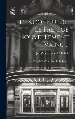 L' Inconnu, Ou Le Préjugé Nouvellement Vaincu: Comédie En Trois Actes Et En Prose... - D'Herbois, Jean-Marie Collot