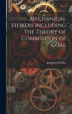 Mechanical Stokers Including the Theory of Combustion of Coal - Worker, Joseph G.