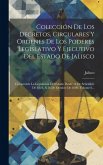 Colección De Los Decretos, Circulares Y Ordenes De Los Poderes Legislativo Y Ejecutivo Del Estado De Jalisco: Comprende La Legislación Del Estado Desd Colección De Los Decretos, Circulares Y Ordenes De Los Poderes Legislativo Y Ejecutivo Del Estado De Jalisco: Comprende La Legislación Del Estado Desd
