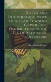 The Life and Entomological Work of the Late Townend Glover, First Entomologist of the U. S. Department of Agriculture