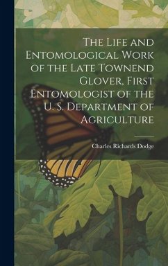 The Life and Entomological Work of the Late Townend Glover, First Entomologist of the U. S. Department of Agriculture - Dodge, Charles Richards