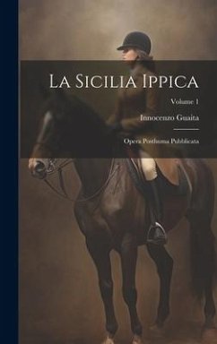 Cover La Sicilia Ippica: Opera Posthuma Pubblicata; Volume 1
