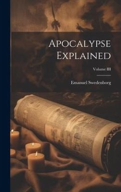 Apocalypse Explained; Volume III - Swedenborg, Emanuel