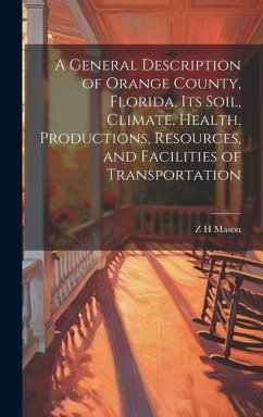 A General Description of Orange County, Florida, its Soil, Climate, Health, Productions, Resources, and Facilities of Transportation - Mason, Z. H.