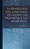 La Revolución En La Hacienda Del Estado, Las Provincias Y Los Municipios...