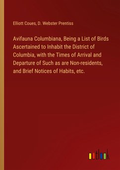 Avifauna Columbiana, Being a List of Birds Ascertained to Inhabit the District of Columbia, with the Times of Arrival and Departure of Such as are Non-residents, and Brief Notices of Habits, etc.