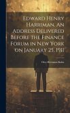 Edward Henry Harriman. An Address Delivered Before the Finance Forum in New York on January 25, 1911