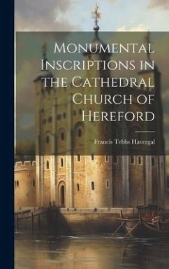 Monumental Inscriptions in the Cathedral Church of Hereford - Havergal, Francis Tebbs