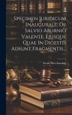 Specimen Juridicum Inaugurale. De Salvio Aburnio Valente, Ejusque Quae In Digestis Adsunt Fragmentis...