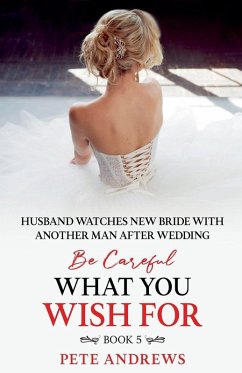 Cover Groom Watches New Bride With Another Man - Be Careful What You Wish For Book 5