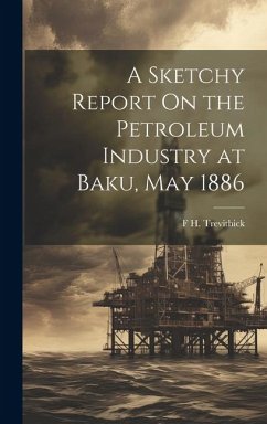 A Sketchy Report On the Petroleum Industry at Baku, May 1886 - Trevithick, F. H.