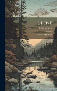 Elene: An Old English Poem - Kent, Charles W.