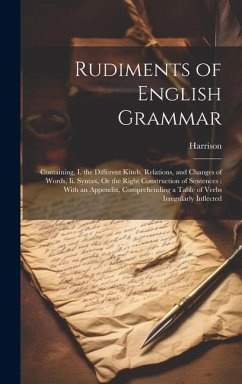 Rudiments of English Grammar: Containing, I. the Different Kinds, Relations, and Changes of Words, Ii. Syntax, Or the Right Construction of Sentence - Harrison
