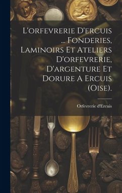 Cover L'orfevrerie D'ercuis ... Fonderies, Laminoirs Et Ateliers D'orfevrerie, D'argenture Et Dorure A Ercuis (oise).
