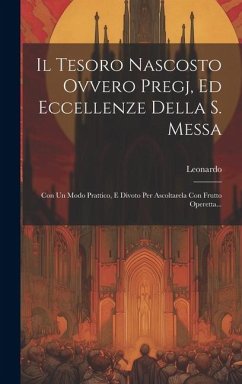 Il Tesoro Nascosto Ovvero Pregj, Ed Eccellenze Della S. Messa: Con Un Modo Prattico, E Divoto Per Ascoltarela Con Frutto Operetta...