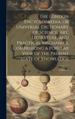 The London Encyclopaedia, or Universal Dictionary of Science, Art, Literature, and Practical Mechanics, Comprisiong a Popular View of the Present Stat - Anonymous