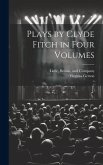 Plays by Clyde Fitch in Four Volumes Plays by Clyde Fitch in Four Volumes