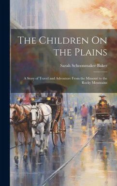 The Children On the Plains: A Story of Travel and Adventure From the Missouri to the Rocky Mountains - Baker, Sarah Schoonmaker