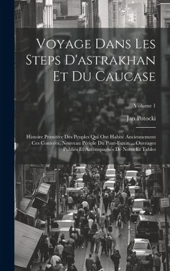 Voyage Dans Les Steps D'astrakhan Et Du Caucase: Histoire Primitive Des Peuples Qui Ont Habité Anciennement Ces Contrées. Nouveau Périple Du Pont-Euxi - Potocki, Jan