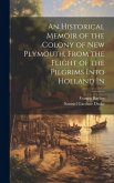 An Historical Memoir of the Colony of New Plymouth, From the Flight of the Pilgrims Into Holland In