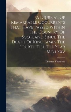 A Diurnal Of Remarkable Occurrents That Have Passed Within The Country Of Scotland Since The Death Of King James The Fourth Till The Year M.d.lxxv - Thomson, Thomas