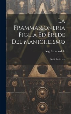 La Frammassoneria Figlia Ed Erede Del Manicheismo: Studii Storici ...... - Parascandolo, Luigi