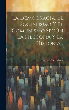 La Democracia, El Socialismo Y El Comunismo Según La Filosofía Y La Historia... - Ruiz, Eugenio Garcia