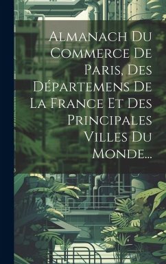 Almanach Du Commerce De Paris, Des Départemens De La France Et Des Principales Villes Du Monde... - Anonymous