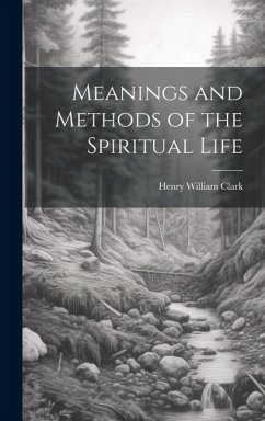 Meanings and Methods of the Spiritual Life - Clark, Henry William