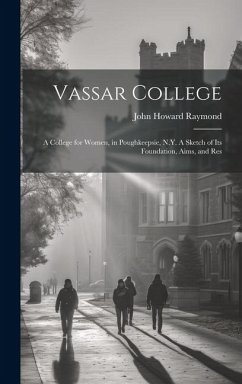 Vassar College: A College for Women, in Poughkeepsie, N.Y. A Sketch of its Foundation, Aims, and Res - Raymond, John Howard