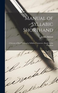 Manual of Syllabic Shorthand: A System of Brief Writing by Syllabic Characters, Based on the Common - James, Simson