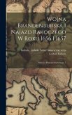 Wojna Brandenburska i najazd Rakoczego w roku 1656 i 1657; szkiców historycznych serya 5