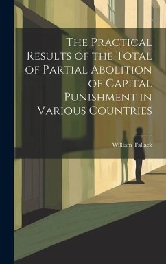 The Practical Results of the Total of Partial Abolition of Capital Punishment in Various Countries - William, Tallack