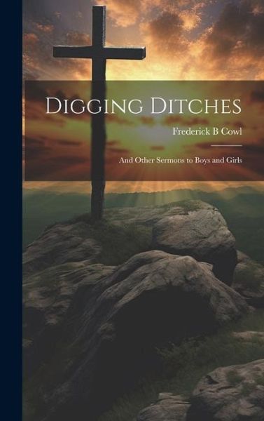 Digging Ditches: And Other Sermons to Boys and Girls Digging Ditches: And Other Sermons to Boys and Girls