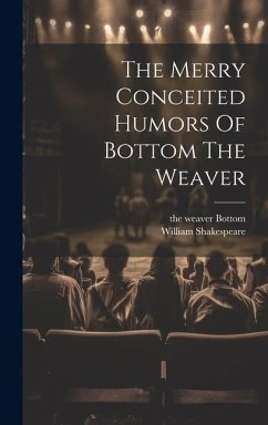 The Merry Conceited Humors Of Bottom The Weaver - Shakespeare, William