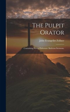 The Pulpit Orator: Containing Seven Elaborate Skeleton Sermons, - Zollner, John Evangelist