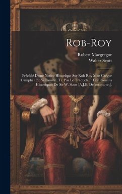 Rob-Roy: Précédé D'une Notice Historique Sur Rob-Roy Mac-Grégor Campbell Et Sa Famille. Tr. Par Le Traducteur Des Romans Histor - Scott, Walter; Macgregor, Robert