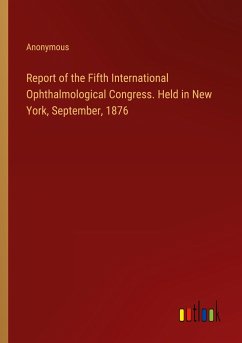 Report of the Fifth International Ophthalmological Congress. Held in New York, September, 1876