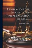 Legislación Del Impuesto Del Timbre En La Isla De Cuba...