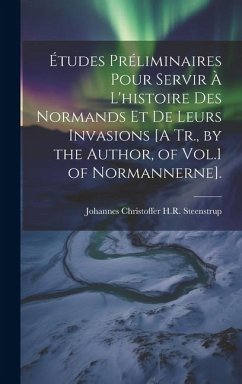 Études Préliminaires Pour Servir À L'histoire Des Normands Et De Leurs Invasions [A Tr., by the Author, of Vol.1 of Normannerne]. - Steenstrup, Johannes Christoffer H. R.