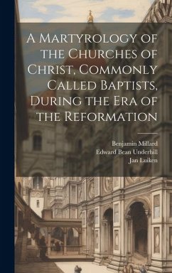 A Martyrology of the Churches of Christ, Commonly Called Baptists, During the era of the Reformation - Underhill, Edward Bean; Millard, Benjamin; Luiken, Jan
