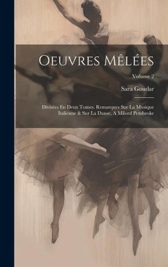 Oeuvres Mêlées: Divisées En Deux Tomes. Remarques Sur La Musique Italienne & Sur La Danse, A Milord Pembroke; Volume 2 - Goudar, Sara