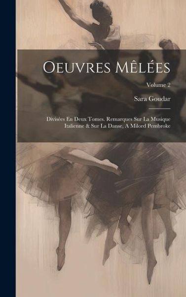 Oeuvres Mêlées: Divisées En Deux Tomes. Remarques Sur La Musique Italienne & Sur La Danse, A Milord Pembroke; Volume 2 Oeuvres Mêlées: Divisées En Deux Tomes. Remarques Sur La Musique Italienne & Sur La Danse, A Milord Pembroke; Volume 2