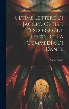 Ultime Lettere di Jacopo Ortis e Discorso sul Testo della Commedia di Dante - Ugo, Foscolo