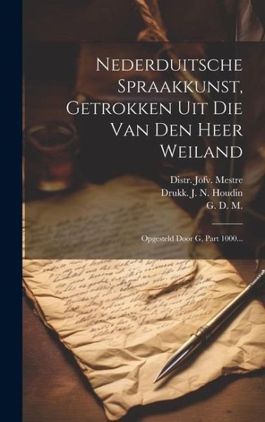 Nederduitsche Spraakkunst, Getrokken Uit Die Van Den Heer Weiland: Opgesteld Door G, Part 1000...