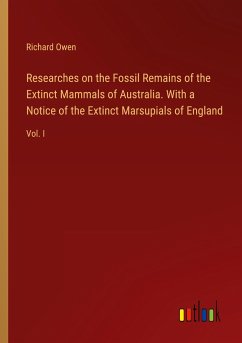 Researches on the Fossil Remains of the Extinct Mammals of Australia. With a Notice of the Extinct Marsupials of England - Owen, Richard